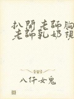 扒开老师胸罩喝老师乳奶视频