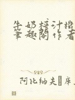 牛奶榨汁机po笔趣阁作者