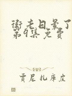 卫老日晕了淑蓉第9集免费