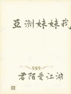 亚洲妹妹我爱你