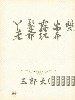 丫鬟露出双乳让老爷玩弄