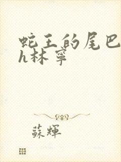 蛇王的尾巴高ah林宁