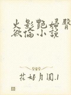 火影艳妇臀荡乳欲伦小说