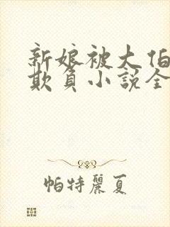 新娘被大伯轮流欺负小说全文免费