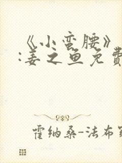 《小蛮腰》作者:姜之鱼免费阅读