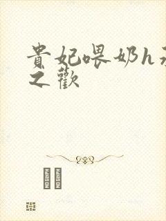 贵妃喂奶h承宠之欢