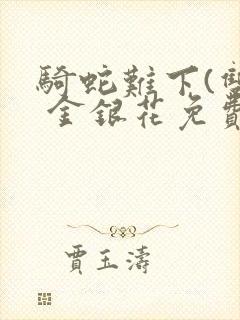 骑蛇难下(双) 金银花免费阅读完整版