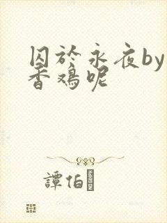 囚于永夜by麦香鸡呢