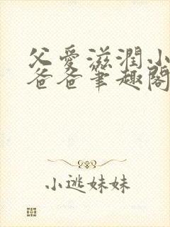 父爱滋润小芹和爸爸笔趣阁全文免费阅读小说