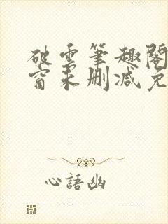 破云笔趣阁无弹窗未删减免费阅读