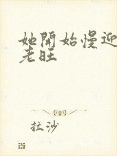 她开始慢迎迎合老旺