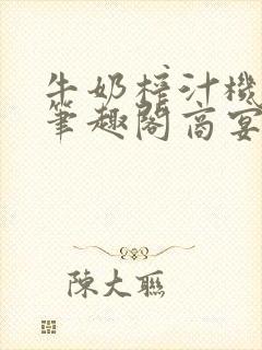 牛奶榨汁机po笔趣阁商宴清