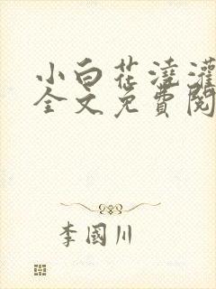 小白花浇灌日常全文免费阅读