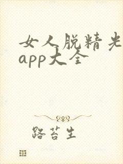 女人脱精光直播app大全
