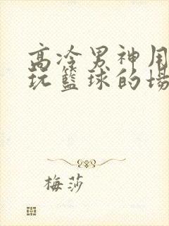 高冷男神用钢笔玩篮球的场景