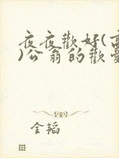 夜夜欢好(高h)公翁的欢爱h