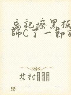 忘记擦黑板被老师C了一节课