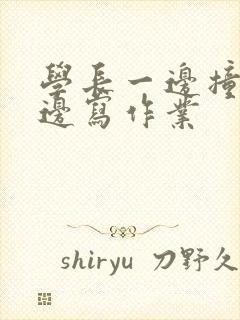 学长一边撞我一边写作业