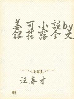 姜可小说by金银花露全文免费阅读无弹窗笔趣