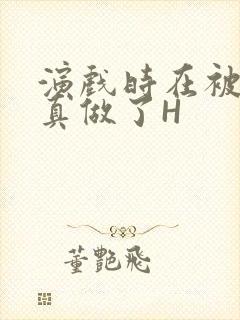 演戏时在被子里真做了H