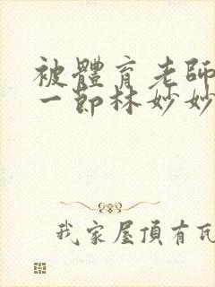 被体育老师c了一节林妙妙