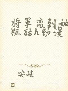 将军脔到她哭h粗话h动漫