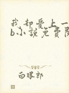 我却爱上一个sb小说免费阅读无弹窗