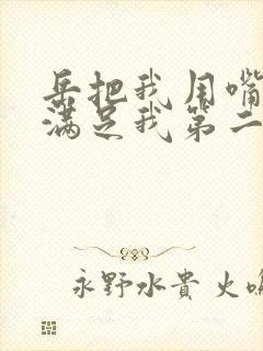 岳把我用嘴含进满足我第二章