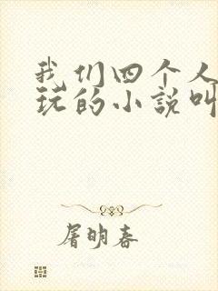 我们四个人换着玩的小说叫什么