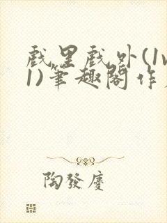 戏里戏外(1v1)笔趣阁作者:苏玛丽