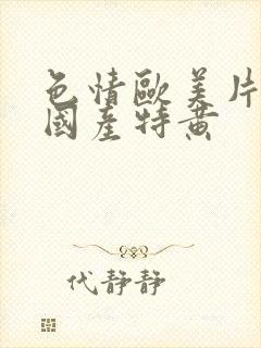 色情欧美片午夜国产特黄