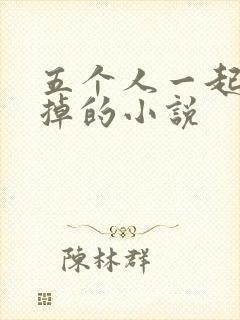 五个人一起会坏掉的小说