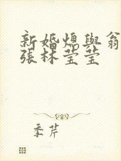 新婚熄与翁公老张林莹莹