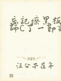 忘记擦黑板被老师C了一节课