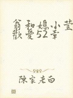 翁和媳小莹浴室欢爱52章