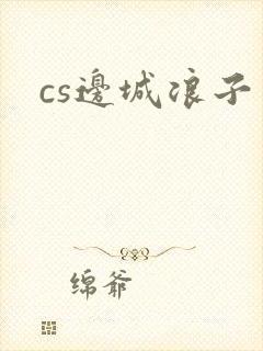 cs边城浪子