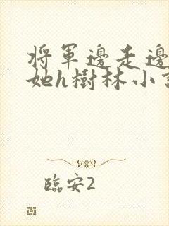 将军边走边挺进她h树林小说