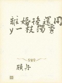 离婚后还同居by一枝独秀