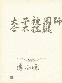 太子被国师c到合不拢腿