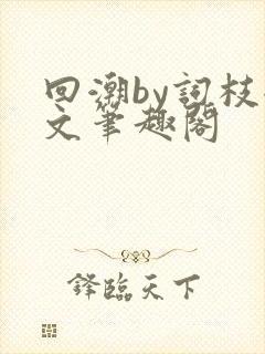 回潮by词枝全文笔趣阁