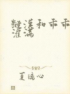 糙汉和乖乖女H灌满