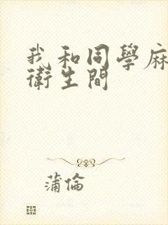 我和同学麻麻在卫生间