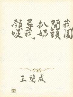 领导扒开我奶罩吸我奶头图片