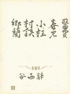 乡村小春医王淑兰铁柱免费阅读全文