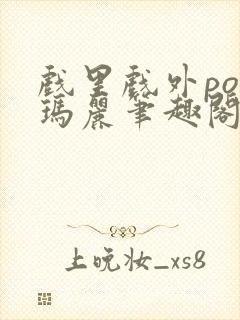 戏里戏外po苏玛丽笔趣阁