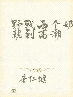 野战两个奶头被亲到高潮