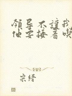 领导不让我断奶他要接着吃