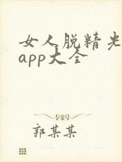 女人脱精光直播app大全