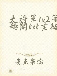 大将军1v2笔趣阁txt完结