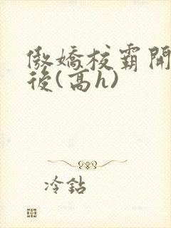 傲娇校霸开荤以后(高h)